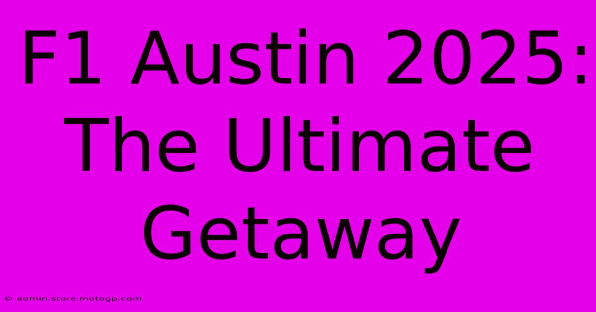 F1 Austin 2025: The Ultimate Getaway