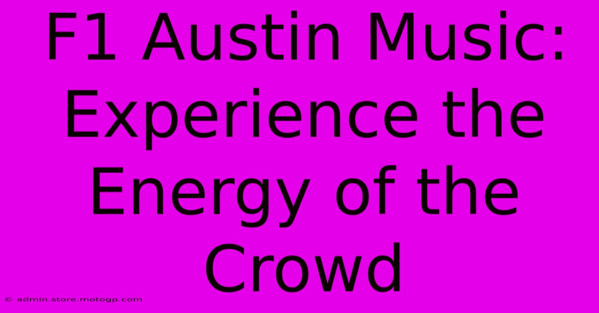 F1 Austin Music: Experience The Energy Of The Crowd