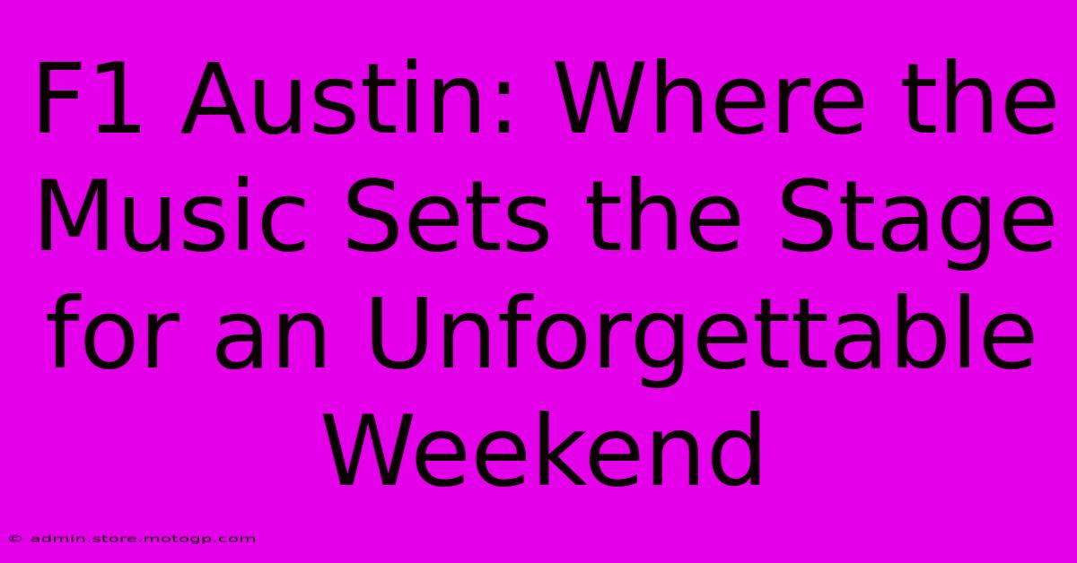 F1 Austin: Where The Music Sets The Stage For An Unforgettable Weekend