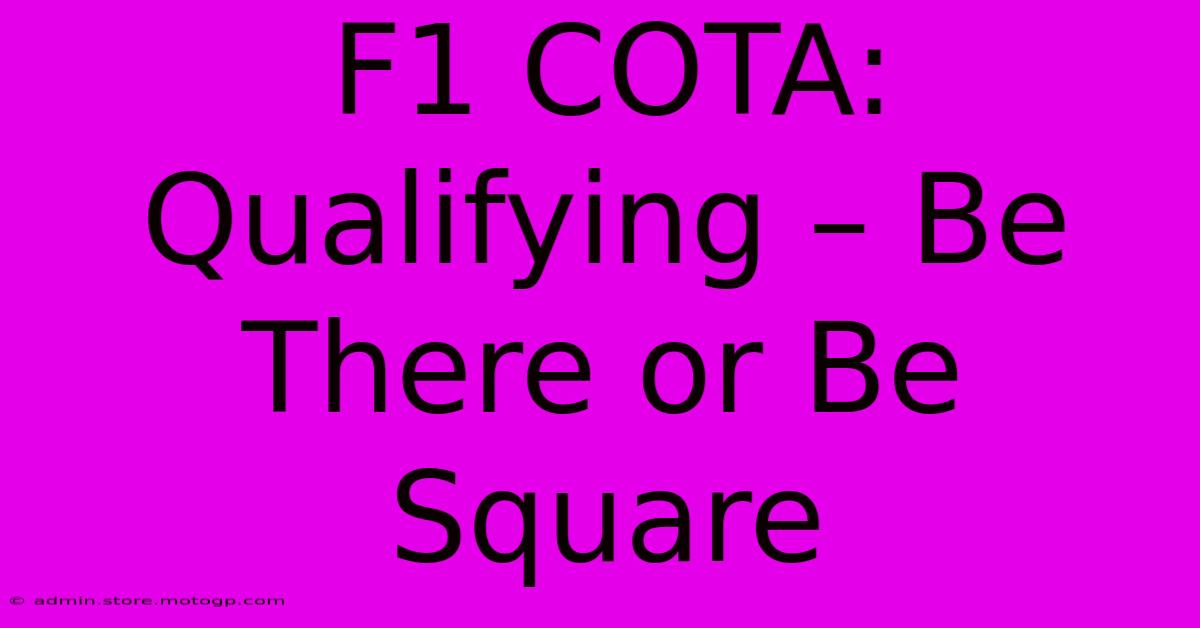 F1 COTA: Qualifying – Be There Or Be Square