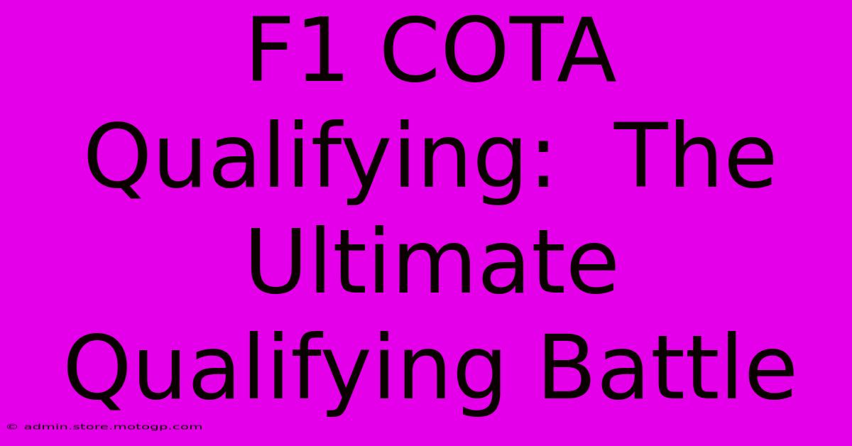 F1 COTA Qualifying:  The Ultimate Qualifying Battle