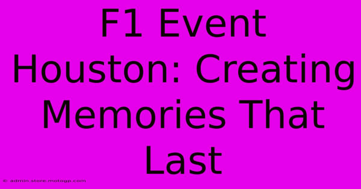 F1 Event Houston: Creating Memories That Last