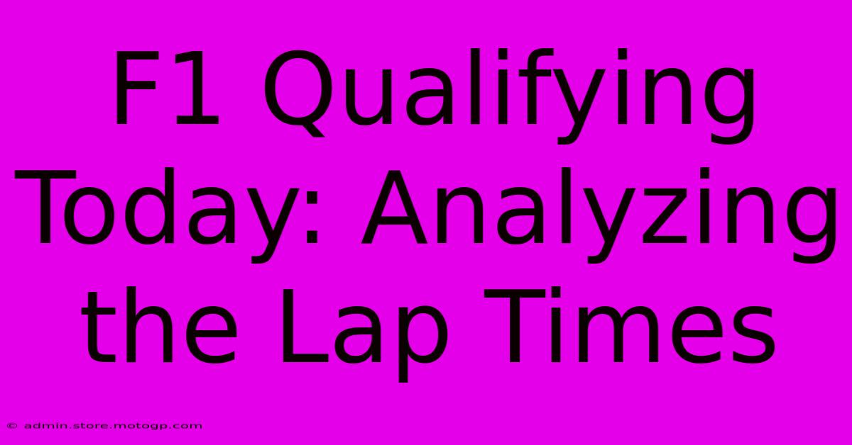 F1 Qualifying Today: Analyzing The Lap Times