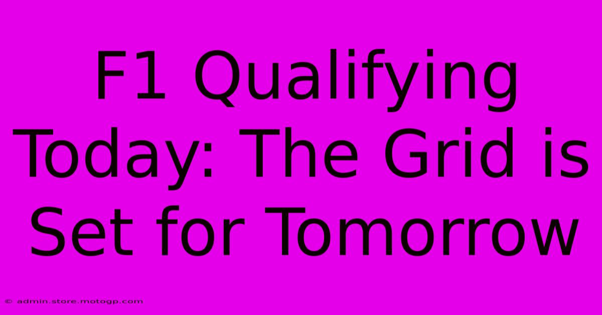 F1 Qualifying Today: The Grid Is Set For Tomorrow