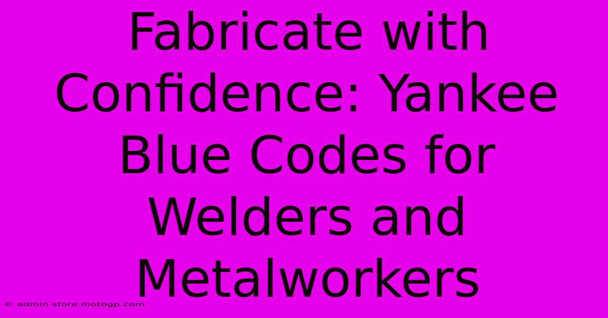 Fabricate With Confidence: Yankee Blue Codes For Welders And Metalworkers