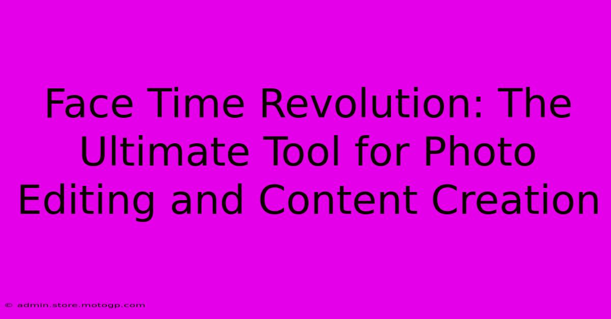 Face Time Revolution: The Ultimate Tool For Photo Editing And Content Creation