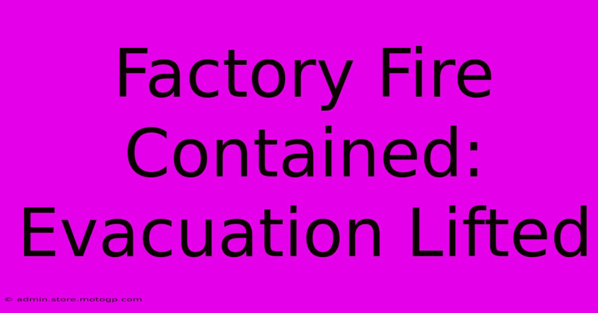 Factory Fire Contained: Evacuation Lifted