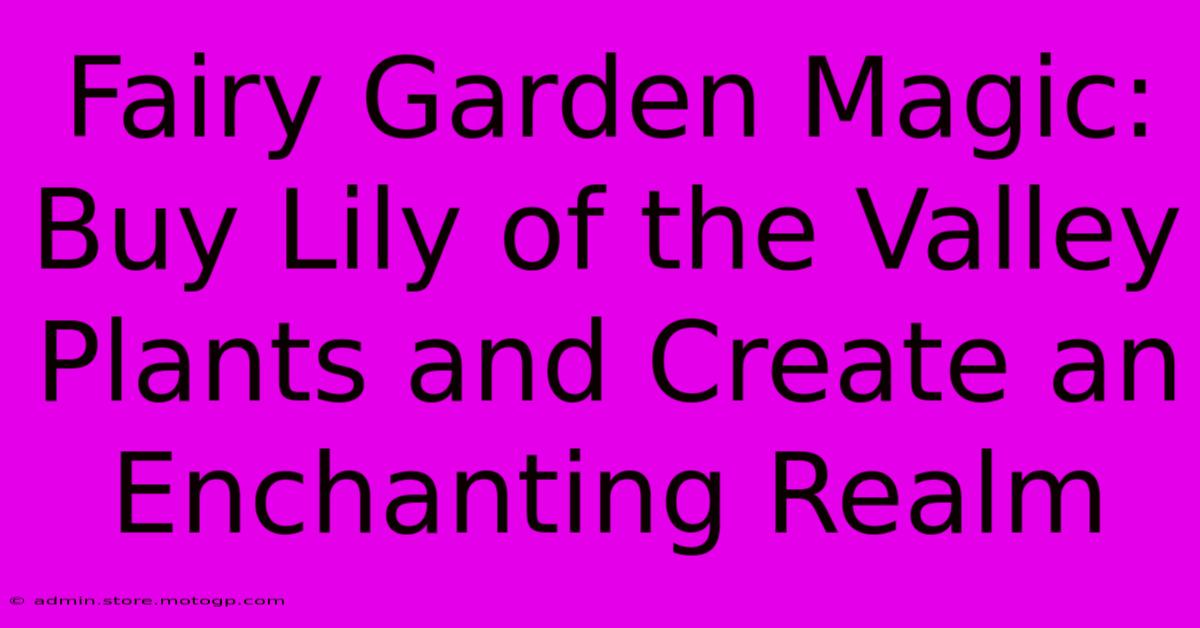 Fairy Garden Magic: Buy Lily Of The Valley Plants And Create An Enchanting Realm