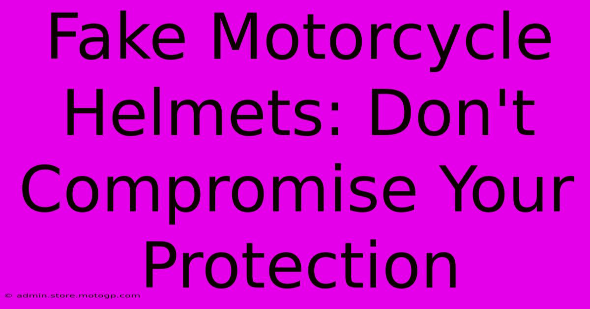 Fake Motorcycle Helmets: Don't Compromise Your Protection