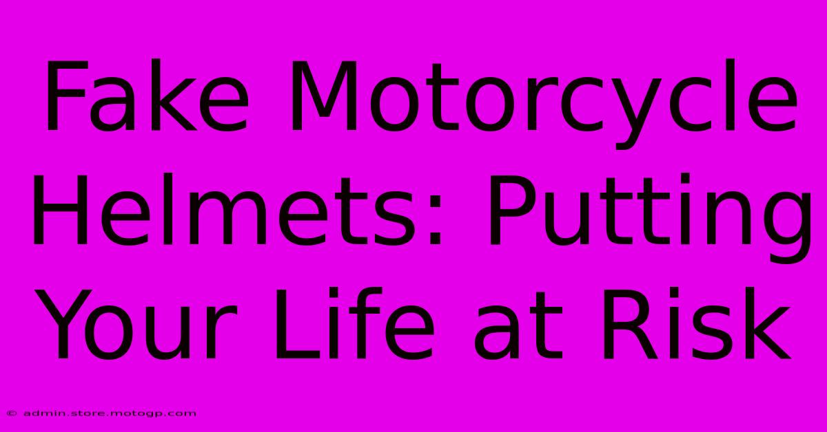 Fake Motorcycle Helmets: Putting Your Life At Risk