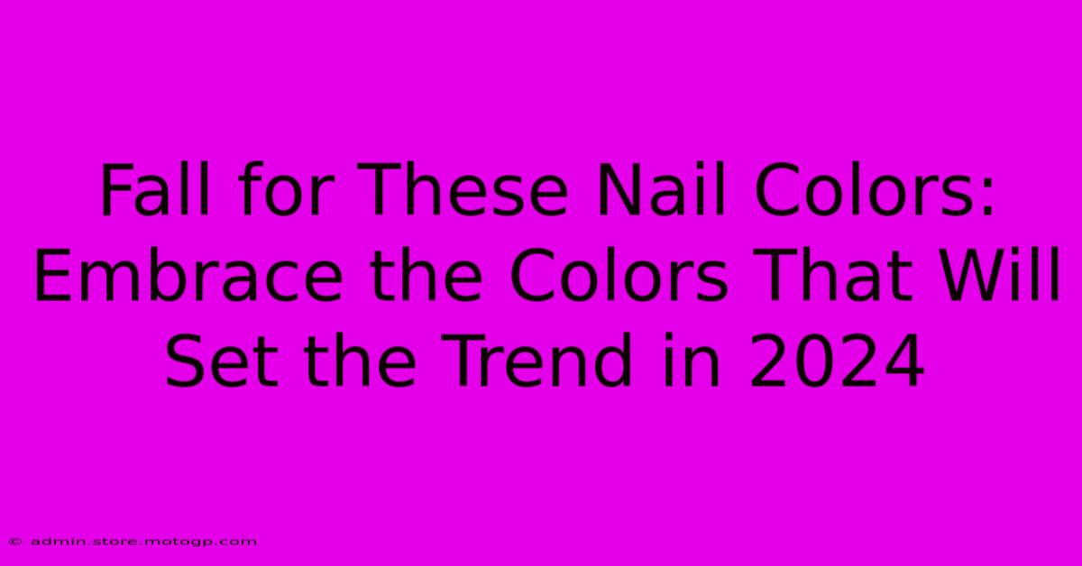 Fall For These Nail Colors: Embrace The Colors That Will Set The Trend In 2024