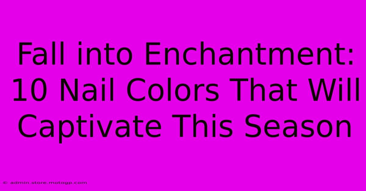 Fall Into Enchantment: 10 Nail Colors That Will Captivate This Season