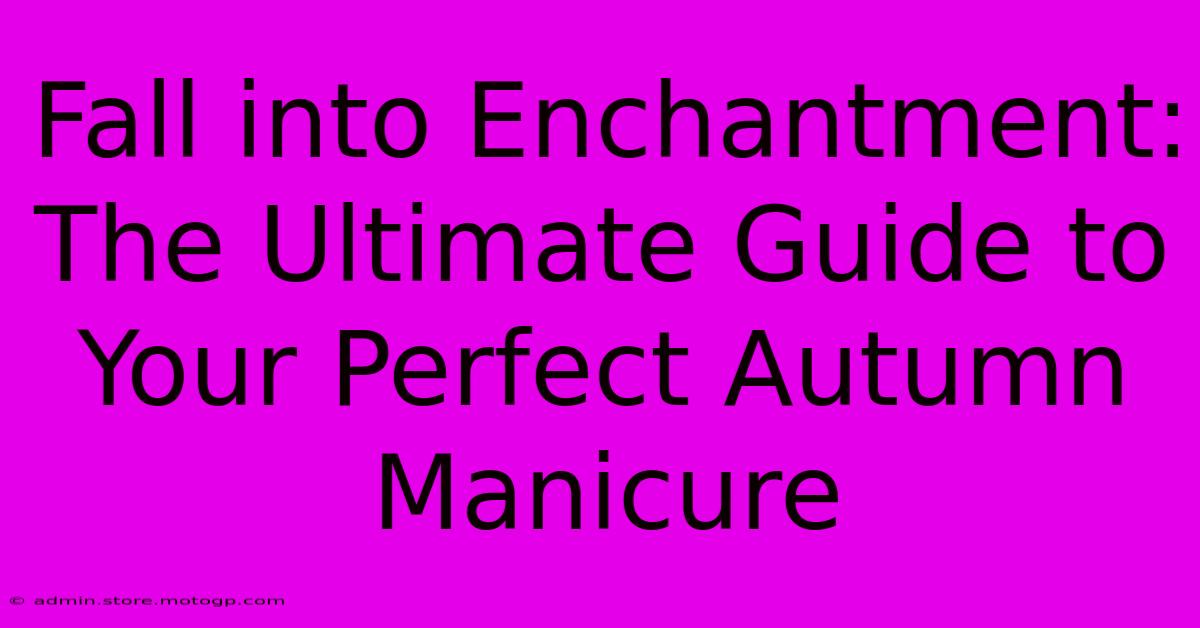 Fall Into Enchantment: The Ultimate Guide To Your Perfect Autumn Manicure