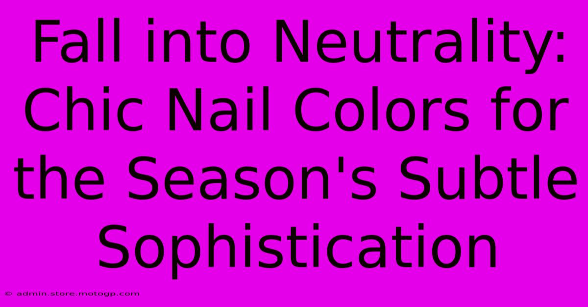 Fall Into Neutrality: Chic Nail Colors For The Season's Subtle Sophistication