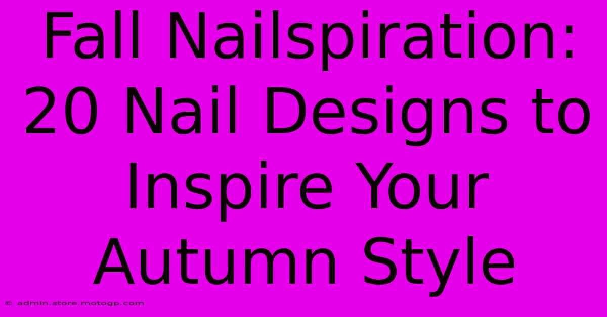 Fall Nailspiration: 20 Nail Designs To Inspire Your Autumn Style