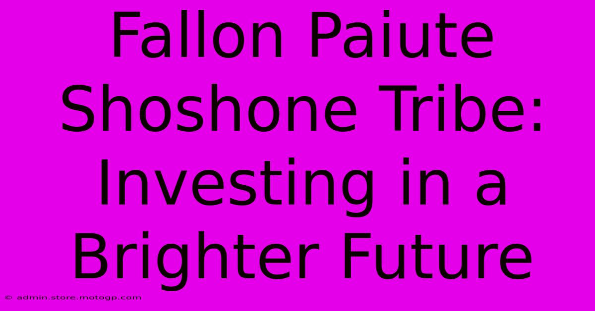 Fallon Paiute Shoshone Tribe: Investing In A Brighter Future