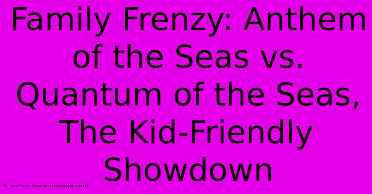 Family Frenzy: Anthem Of The Seas Vs. Quantum Of The Seas, The Kid-Friendly Showdown