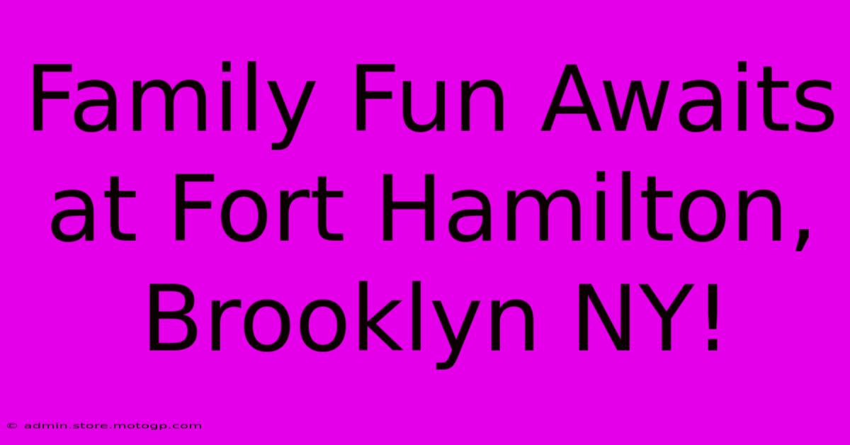 Family Fun Awaits At Fort Hamilton, Brooklyn NY!