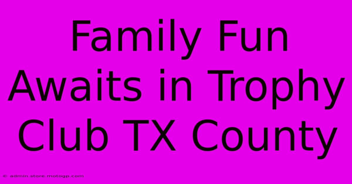 Family Fun Awaits In Trophy Club TX County