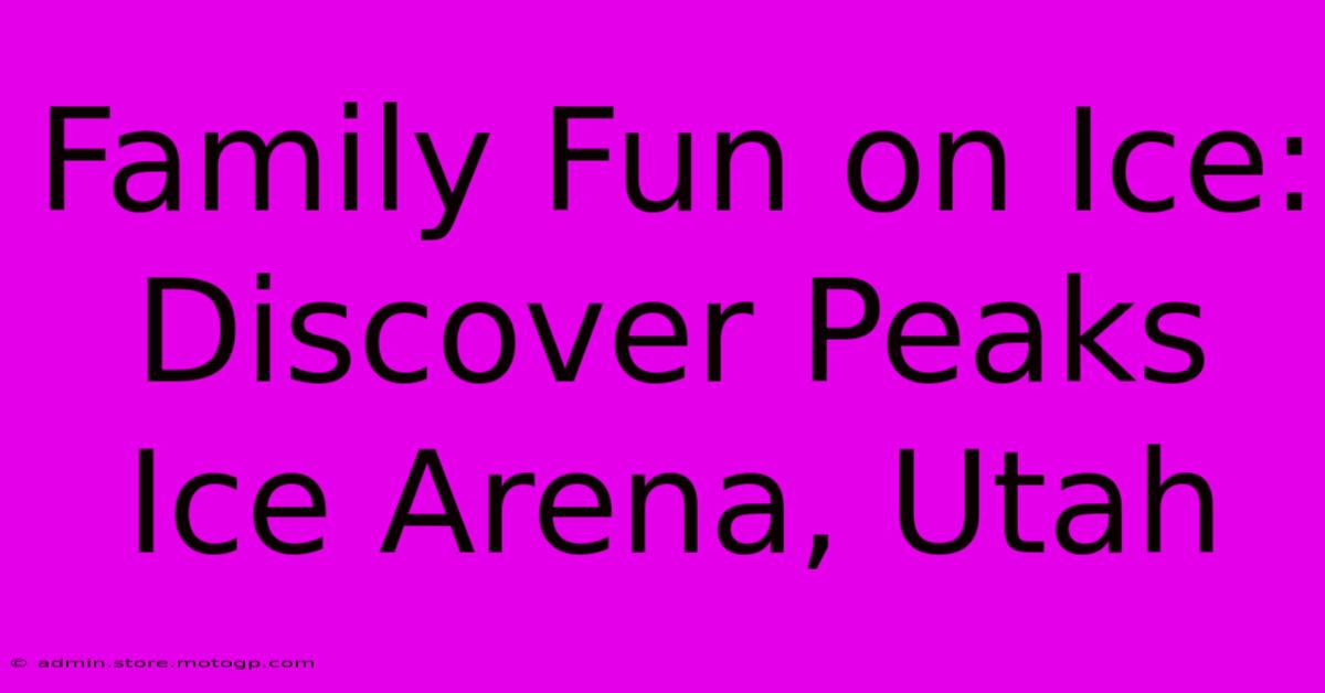 Family Fun On Ice: Discover Peaks Ice Arena, Utah