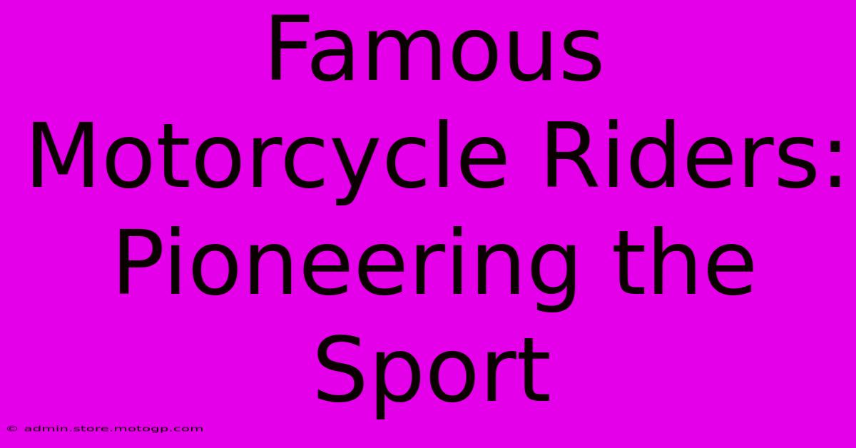 Famous Motorcycle Riders: Pioneering The Sport