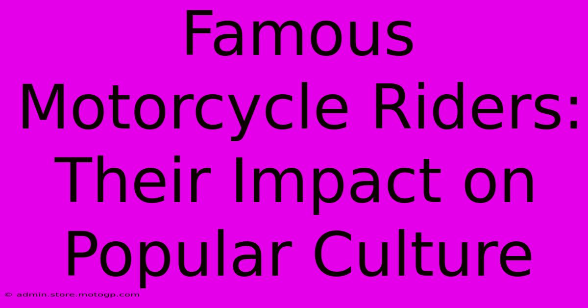 Famous Motorcycle Riders: Their Impact On Popular Culture