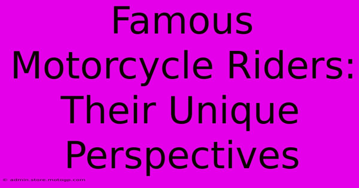 Famous Motorcycle Riders: Their Unique Perspectives