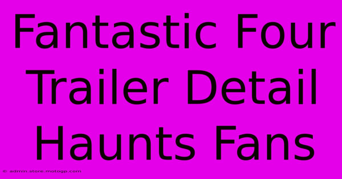 Fantastic Four Trailer Detail Haunts Fans