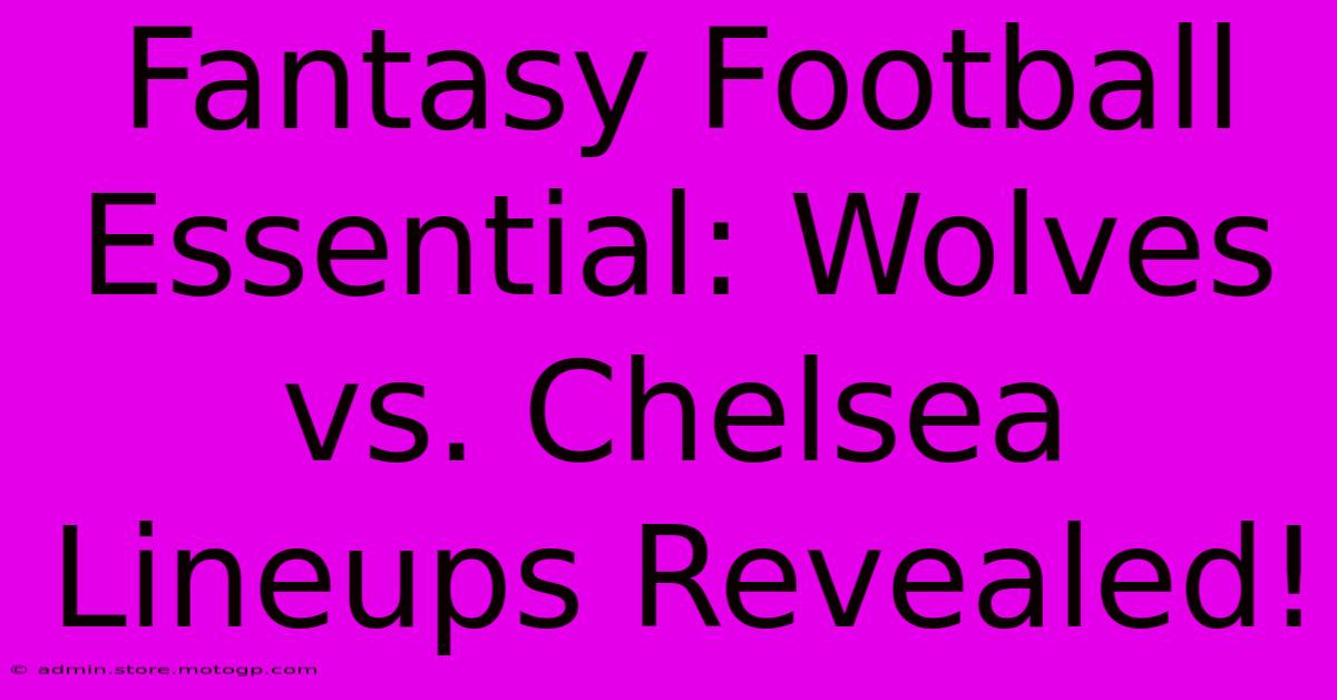 Fantasy Football Essential: Wolves Vs. Chelsea Lineups Revealed!