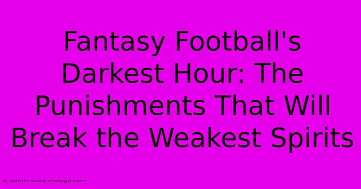 Fantasy Football's Darkest Hour: The Punishments That Will Break The Weakest Spirits