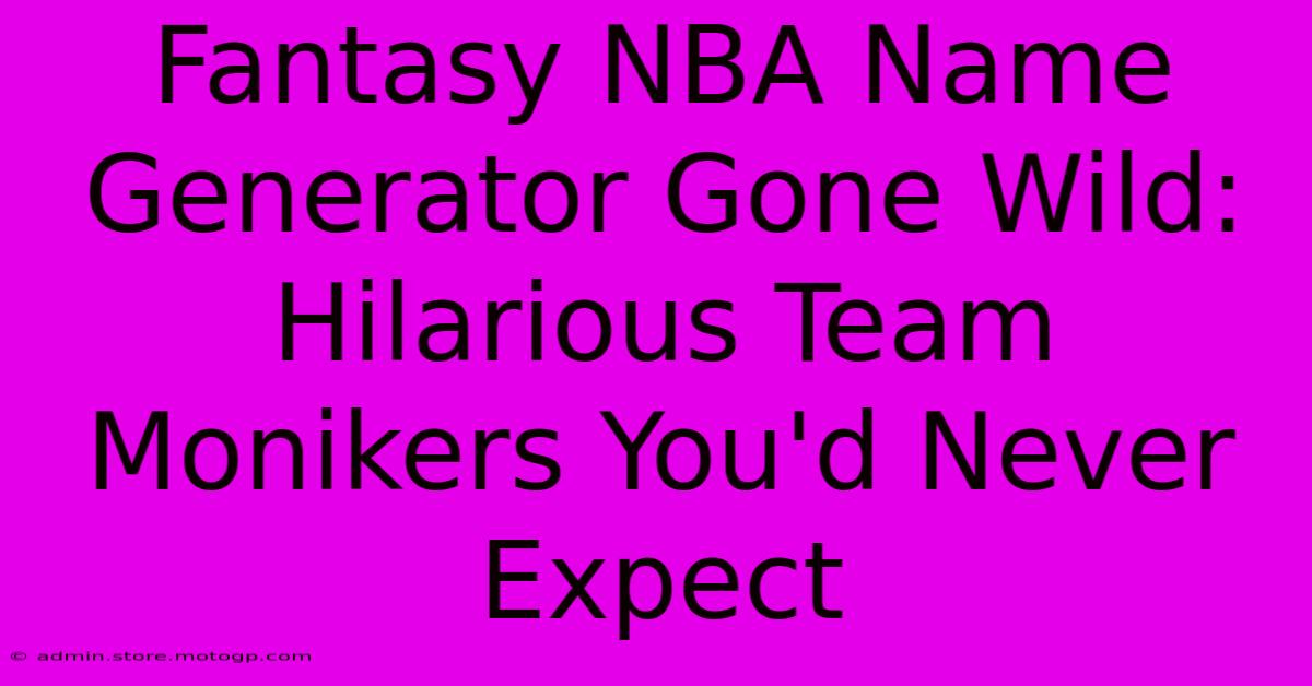 Fantasy NBA Name Generator Gone Wild: Hilarious Team Monikers You'd Never Expect