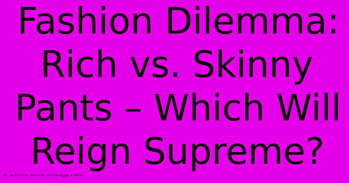 Fashion Dilemma: Rich Vs. Skinny Pants – Which Will Reign Supreme?