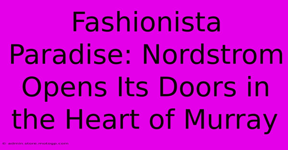 Fashionista Paradise: Nordstrom Opens Its Doors In The Heart Of Murray