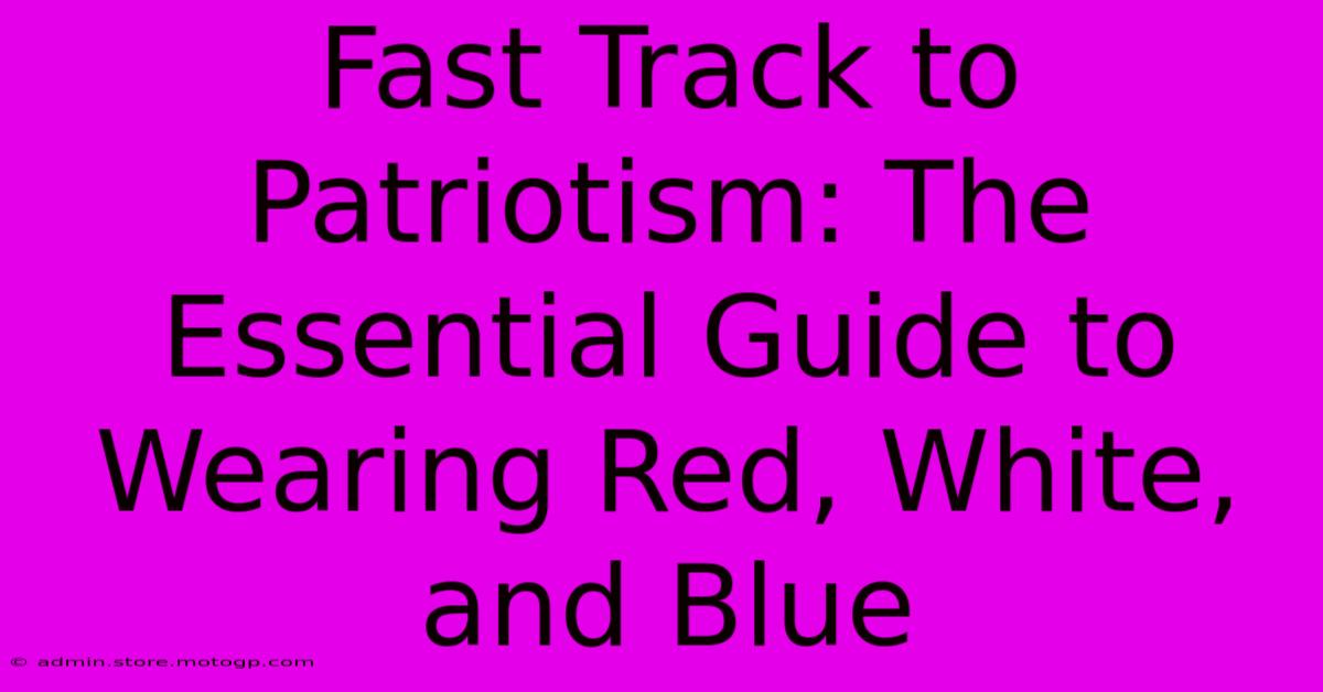 Fast Track To Patriotism: The Essential Guide To Wearing Red, White, And Blue