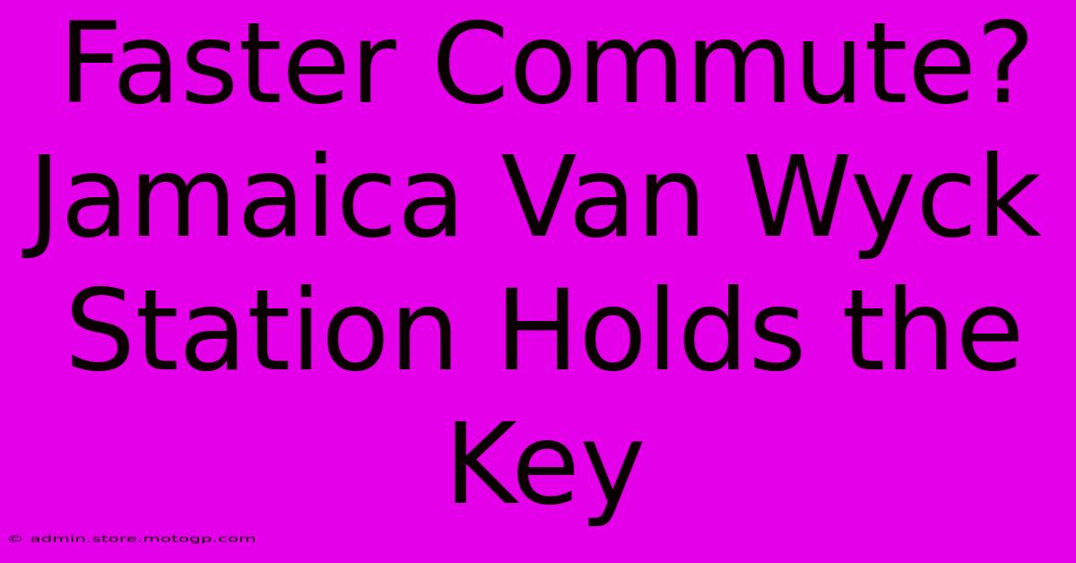 Faster Commute? Jamaica Van Wyck Station Holds The Key