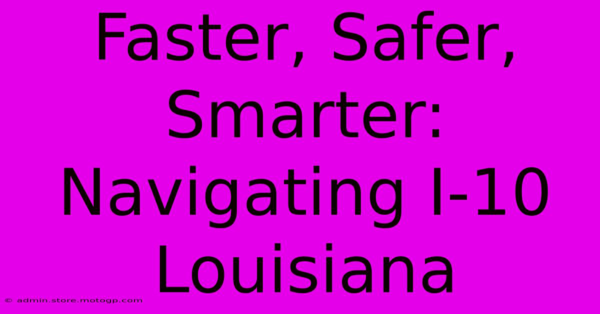 Faster, Safer, Smarter: Navigating I-10 Louisiana