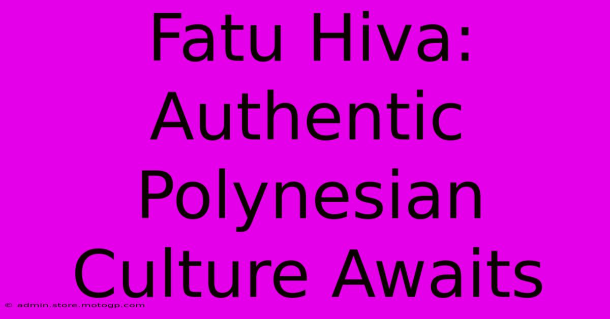 Fatu Hiva: Authentic Polynesian Culture Awaits