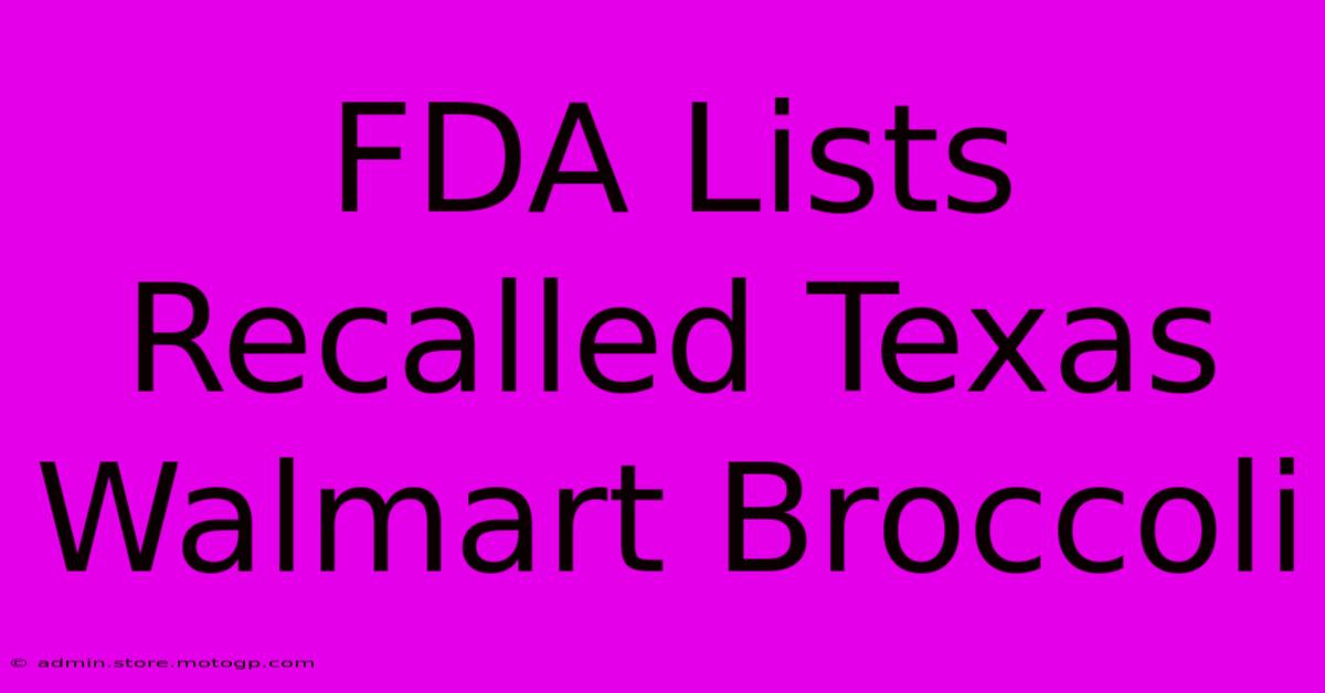 FDA Lists Recalled Texas Walmart Broccoli