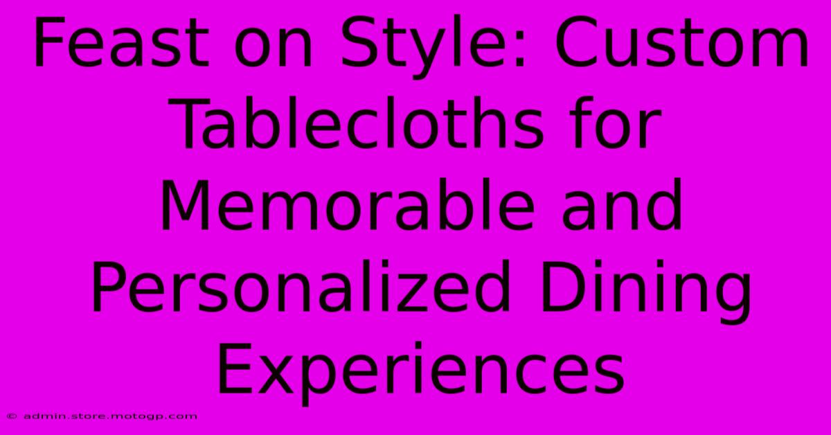 Feast On Style: Custom Tablecloths For Memorable And Personalized Dining Experiences