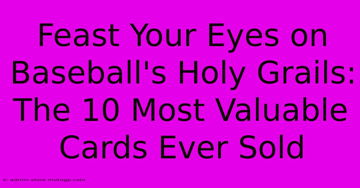 Feast Your Eyes On Baseball's Holy Grails: The 10 Most Valuable Cards Ever Sold