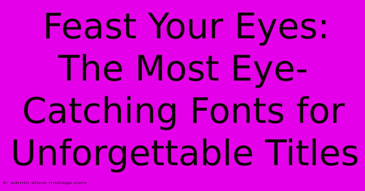 Feast Your Eyes: The Most Eye-Catching Fonts For Unforgettable Titles