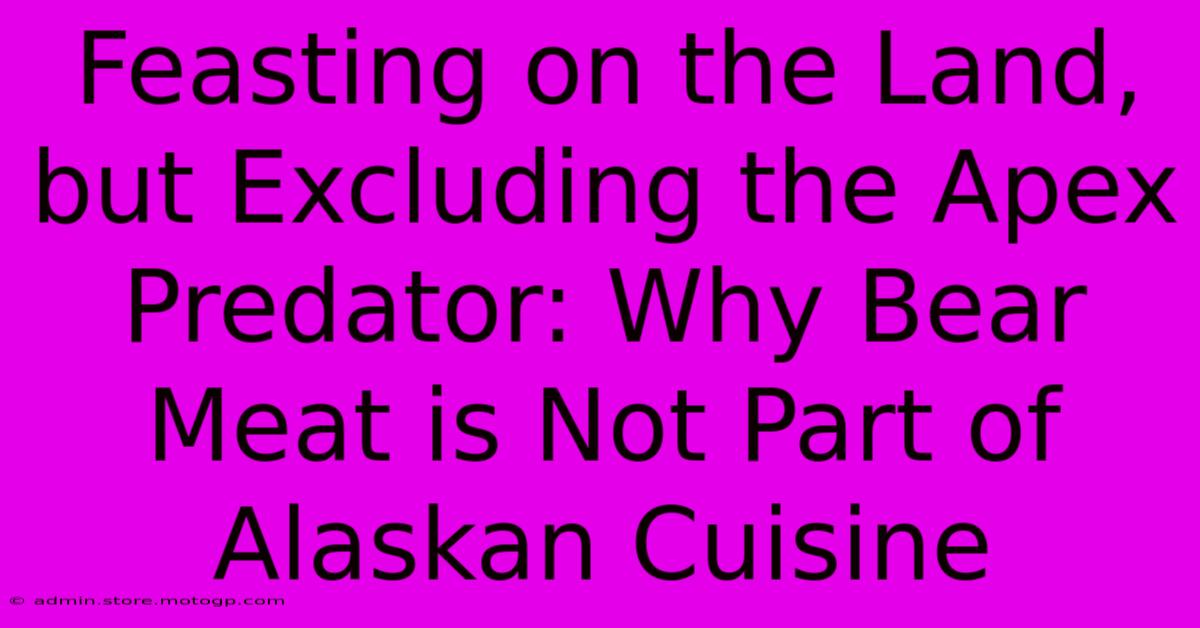 Feasting On The Land, But Excluding The Apex Predator: Why Bear Meat Is Not Part Of Alaskan Cuisine