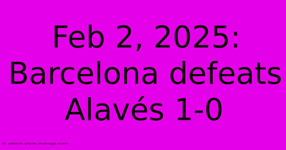 Feb 2, 2025: Barcelona Defeats Alavés 1-0