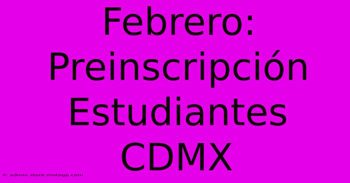 Febrero: Preinscripción Estudiantes CDMX