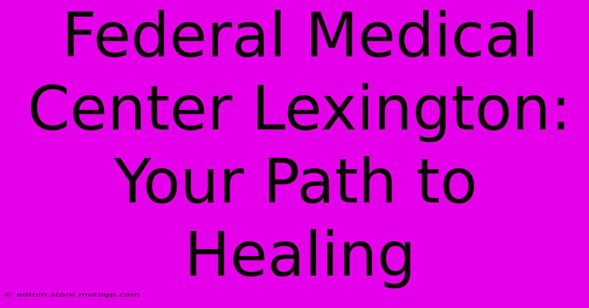 Federal Medical Center Lexington: Your Path To Healing