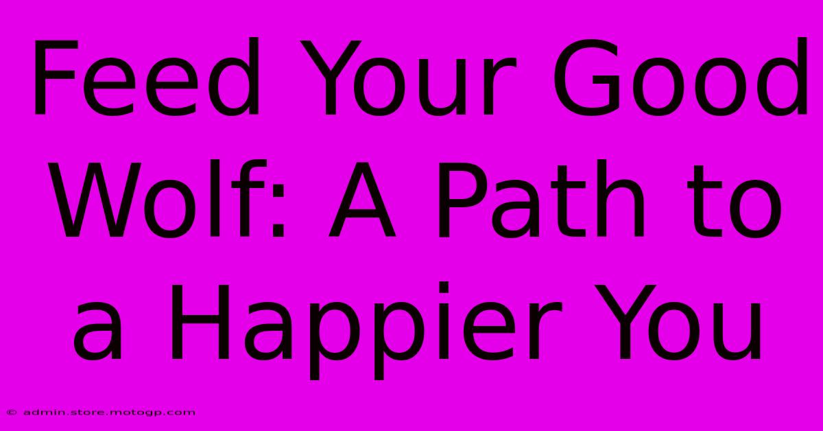 Feed Your Good Wolf: A Path To A Happier You