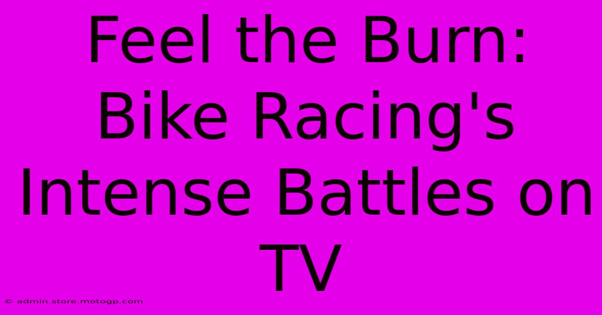 Feel The Burn: Bike Racing's Intense Battles On TV