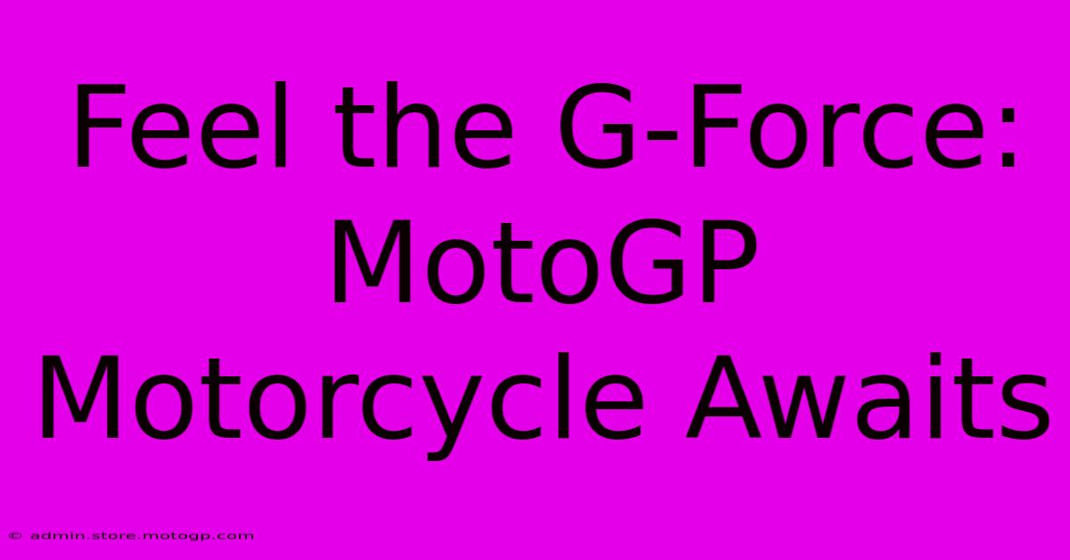 Feel The G-Force: MotoGP Motorcycle Awaits