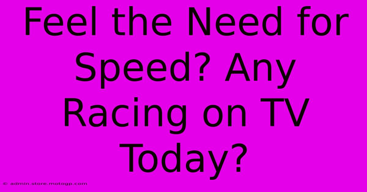 Feel The Need For Speed? Any Racing On TV Today?