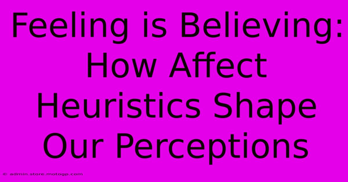 Feeling Is Believing: How Affect Heuristics Shape Our Perceptions